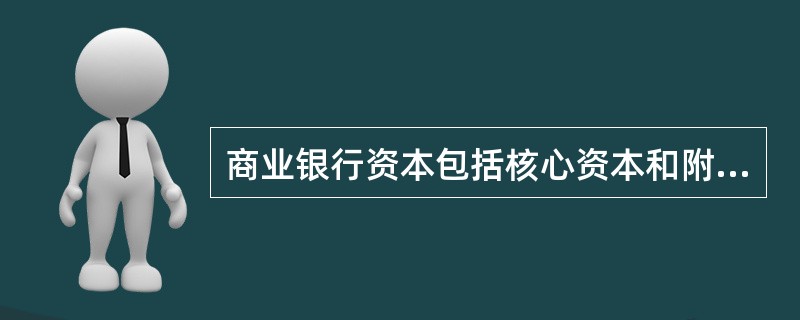 商业银行资本包括核心资本和附属资本。()