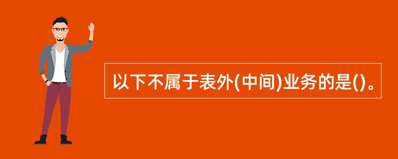 以下不属于表外(中间)业务的是()。