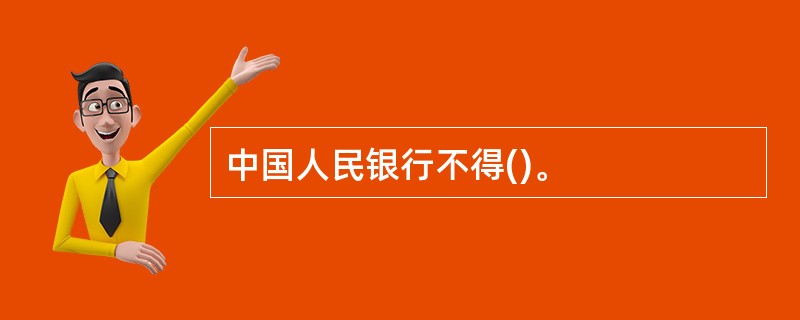 中国人民银行不得()。