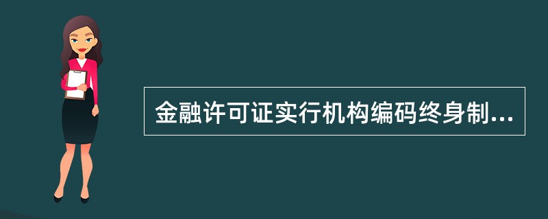 金融许可证实行机构编码终身制原则。()
