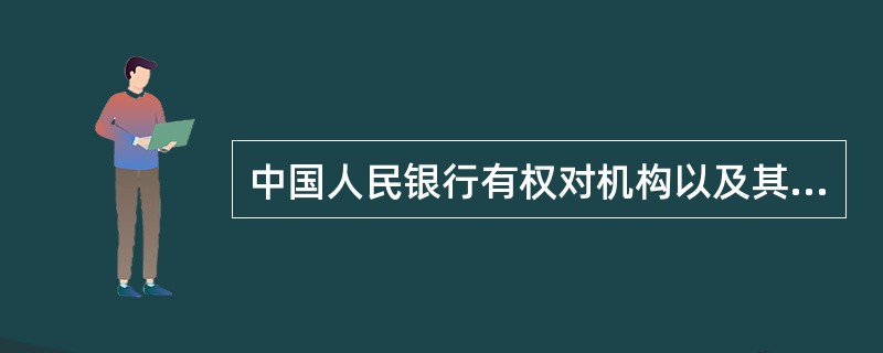 中国人民银行有权对机构以及其他单位和个人进行检查监督的有()。