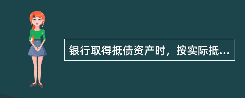 银行取得抵债资产时，按实际抵债部分的贷款本金和已确认的表内外利息作为抵债资产入账价值。()