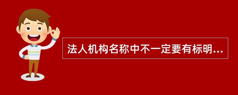 法人机构名称中不一定要有标明机构种类的字样。()