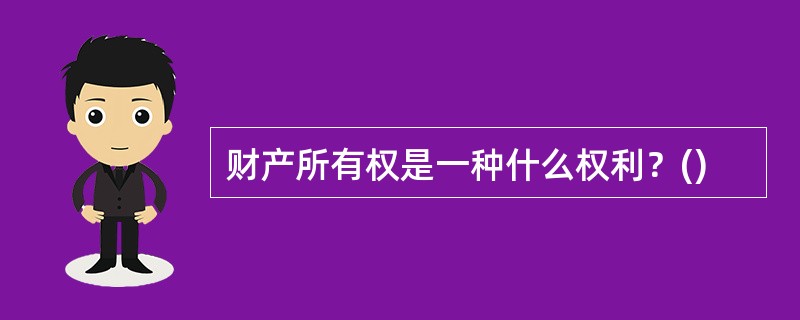 财产所有权是一种什么权利？()