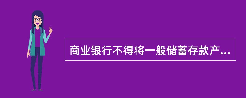 商业银行不得将一般储蓄存款产品单独当作理财计划销售，或将理财计划与本行储蓄存款进行强制性搭配销售。()