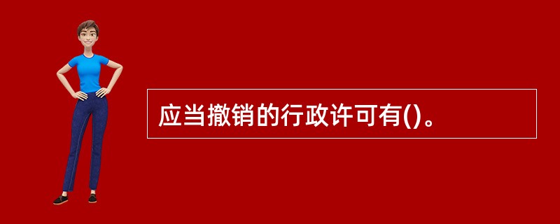 应当撤销的行政许可有()。