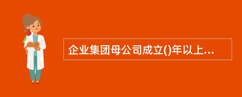 企业集团母公司成立()年以上方可申请设立财务公司