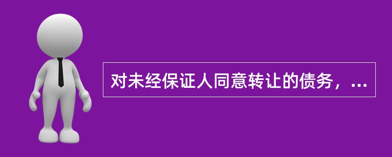 对未经保证人同意转让的债务，保证人()