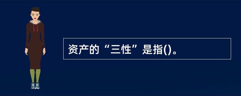 资产的“三性”是指()。