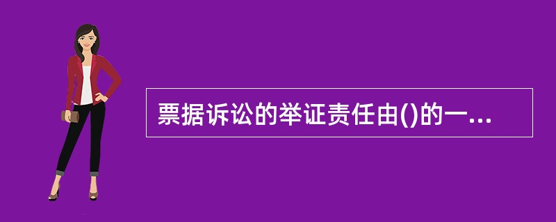 票据诉讼的举证责任由()的一方当事人承担。