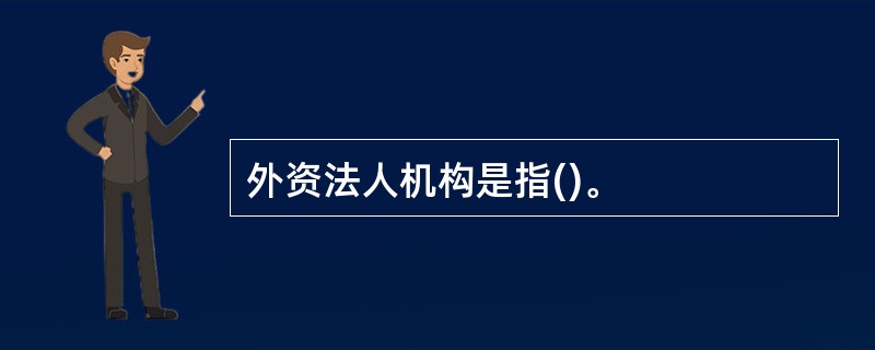 外资法人机构是指()。