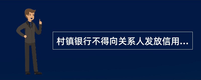 村镇银行不得向关系人发放信用贷款，也不得发放异地贷款。()