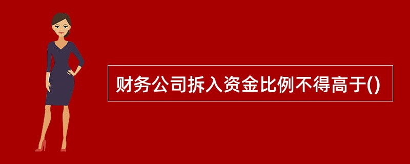 财务公司拆入资金比例不得高于()