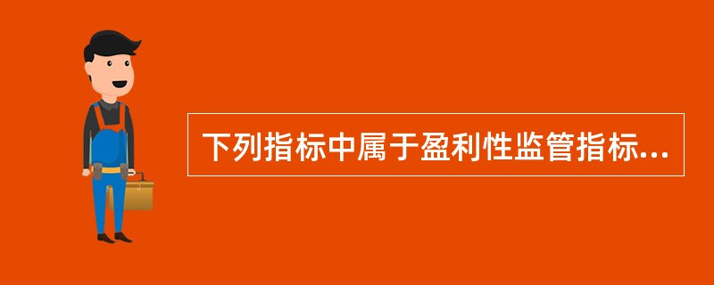 下列指标中属于盈利性监管指标的有()