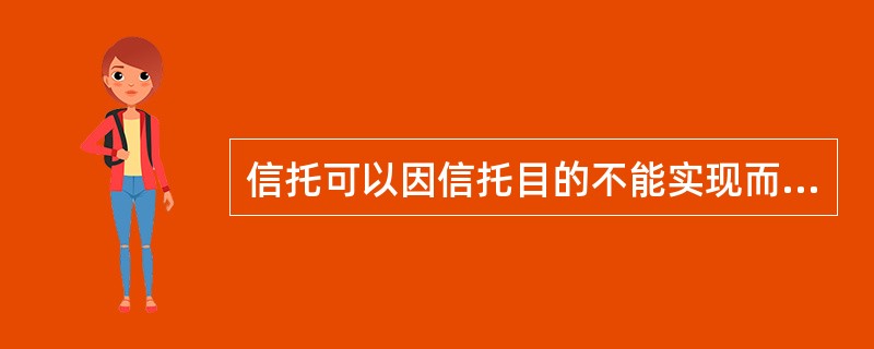 信托可以因信托目的不能实现而终止。()