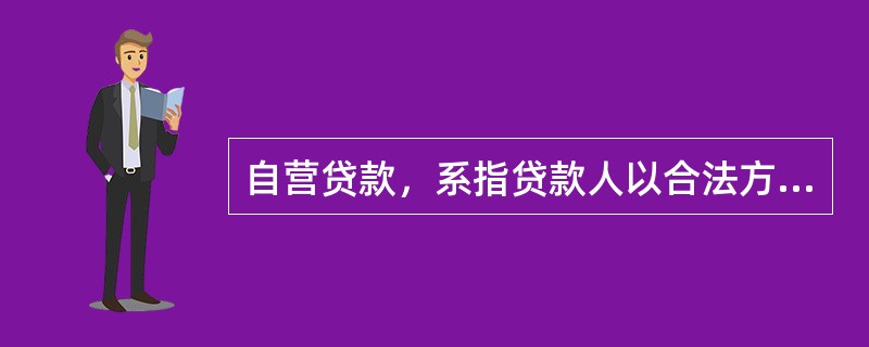 自营贷款，系指贷款人以合法方式筹集的资金自主发放的贷款，其风险由贷款人承担，并由贷款人收回本金和利息。()