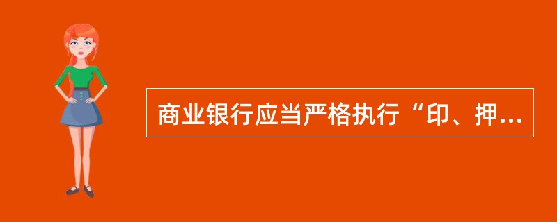 商业银行应当严格执行“印、押、证”三分管制度，使用和保管重要业务印章的人员不得同时保管相关的业务单证，使用和管理密押、压数机的人员不得同时使用或保管相关的印章和单证。()