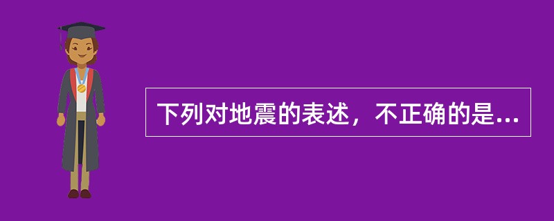 下列对地震的表述，不正确的是（　　）。