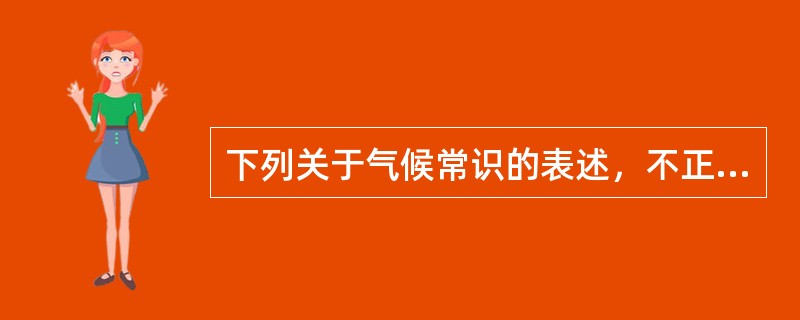 下列关于气候常识的表述，不正确的是（　　）。