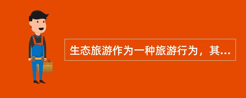 生态旅游作为一种旅游行为，其宗旨是培养旅行者强烈的环保意识和环境危机意识。不仅要求生态旅游的对象是自然景物，而且要求游客行为要“环保”，生态旅游的对象不应受到损害。有专家说，现在社会上对生态旅游就是到