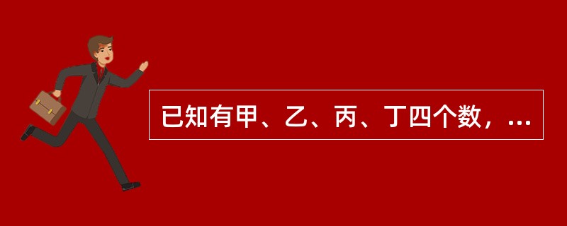 已知有甲、乙、丙、丁四个数，甲乙之和大于丙丁之和，甲丁之和大于乙丙之和，乙丁之和大于甲丙之和。<br />根据以上请判断这四个数谁最小？（　　）。