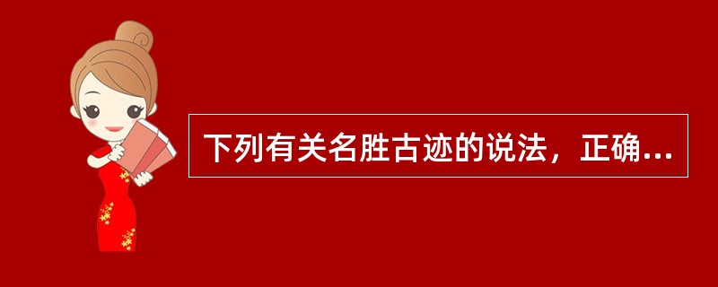 下列有关名胜古迹的说法，正确的是（　　）。