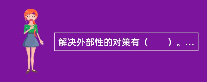 解决外部性的对策有（　　）。[中国人民银行真题]