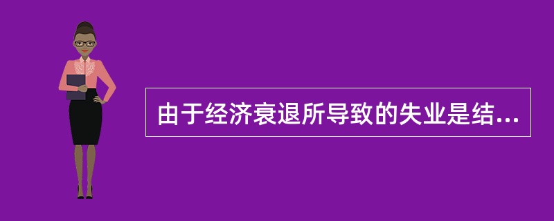 由于经济衰退所导致的失业是结构性失业。（　　）[2010年湖南省农村信用社真题]