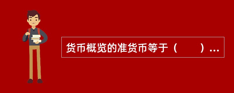 货币概览的准货币等于（　　）。[中国建设银行真题]