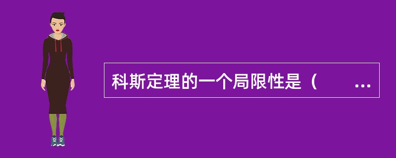 科斯定理的一个局限性是（　　）。[2010年农村信用社真题]