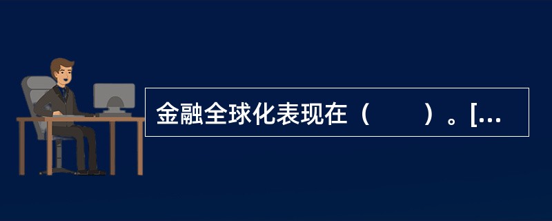 金融全球化表现在（　　）。[中国农业银行真题]