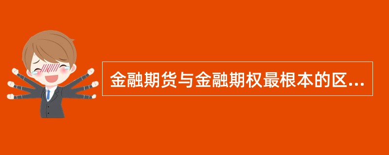 金融期货与金融期权最根本的区别在于（　　）。