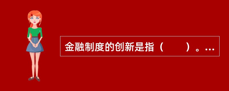 金融制度的创新是指（　　）。[中国工商银行真题]