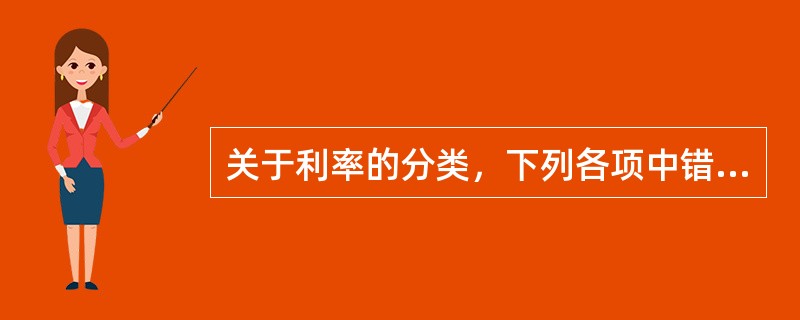 关于利率的分类，下列各项中错误的是（　　）。[2009年中国工商银行真题]