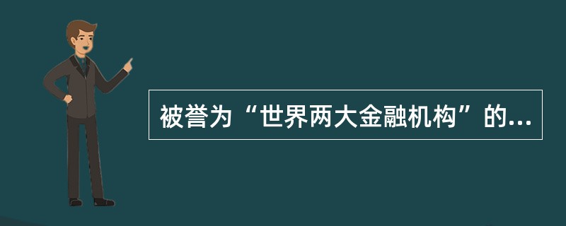 被誉为“世界两大金融机构”的是（　　）。[2009年光大银行真题]