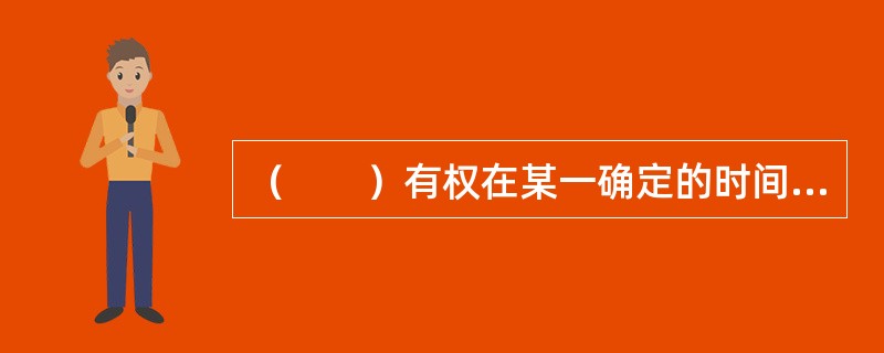 （　　）有权在某一确定的时间或确定的时间之内，以确定的价格购买相关资产。[中国农业银行真题]