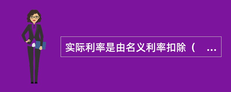 实际利率是由名义利率扣除（　　）后的利率。[中国工商银行真题]