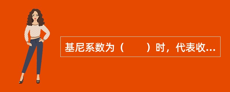 基尼系数为（　　）时，代表收入分配绝对平均。[2010年中国工商银行真题]