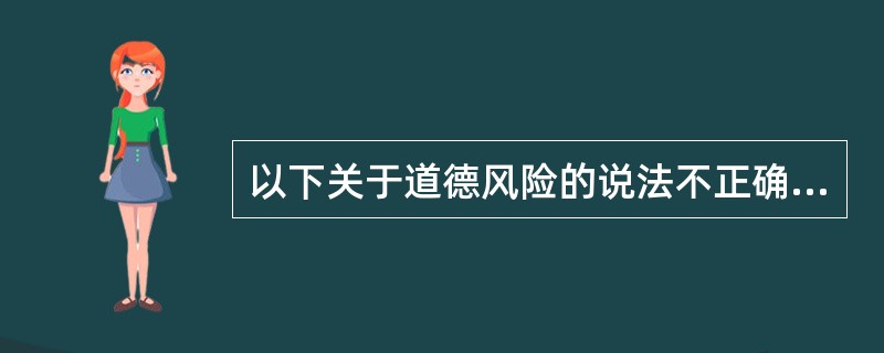 以下关于道德风险的说法不正确的是（　　）。