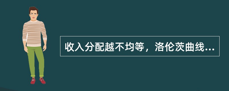 收入分配越不均等，洛伦茨曲线会（　　）。