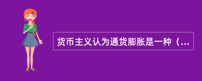 货币主义认为通货膨胀是一种（　　）。[中国银行真题]