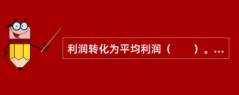 利润转化为平均利润（　　）。[中国农业银行真题]