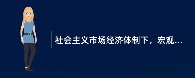 社会主义市场经济体制下，宏观经济调控应由微观管理为主转向宏观管理为主。（　　）[吉林省农村信用社真题]