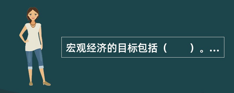 宏观经济的目标包括（　　）。[[中国农业银行、农村信用社真题]