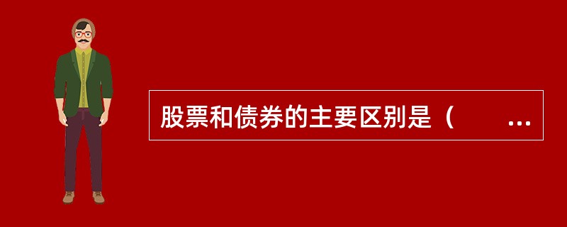 股票和债券的主要区别是（　　）。[2011年农村信用社真题]