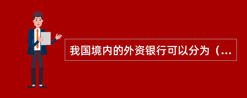 我国境内的外资银行可以分为（　　）。