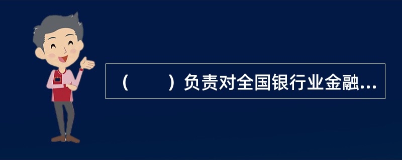 （　　）负责对全国银行业金融机构及其业务活动监督管理的工作。