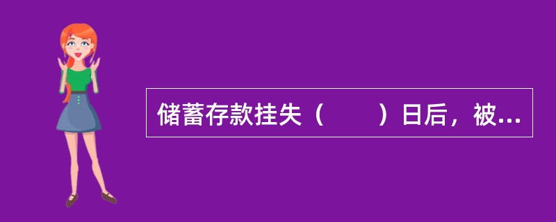 储蓄存款挂失（　　）日后，被挂失止付的存款如没有异议，可办理取款或补发新存单（折）手续。