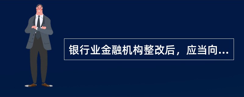 银行业金融机构整改后，应当向银监会提交报告，而非向银监会报告。（　　）