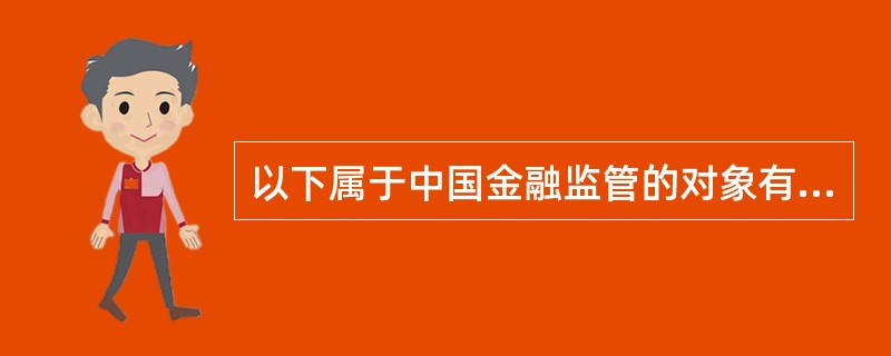 以下属于中国金融监管的对象有（　　）。